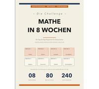 Die 8-Wochen-Mathe-Challenge: Ein strukturiertes Tag-für-Tag-Programm für Erwachsene, die wieder lernen - 30 Minuten pro Tag, 240 Übungen mit Lösungen