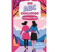 Die ABC-Challenge - Freundinnen-Edition: Über 300 kreative Ideen von A-Z zum Erleben & Erinnern - für magische Momente, tiefes Lachen & echte Freundschaft