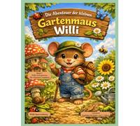 Die Abenteuer der kleinen Gartenmaus Willi: Ein Gartenabenteuer über Natur, Mut und gesunde Ernährung