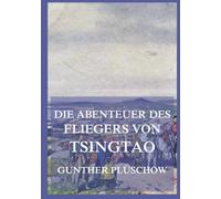 Die Abenteuer des Fliegers von Tsingtau: Meine Erlebnisse in drei Erdteilen