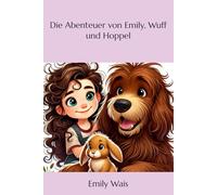 Die Abenteuer von Emily, Wuff und Hoppel: Eine Welt voller Abenteuer und Magie warten auf Dich