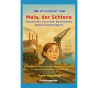 Die Abenteuer von Maia, der Schiene: Geschichten aus Triest, Eisenbahnen, Kaisern und Reisenden. Wie zwei Schienen die Geburt einer Stadt und der Moderne miterlebten. (Tergeste - Ellet)