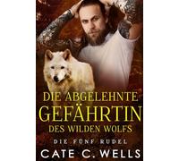 Die Abgelehnte Gefährtin des Wilden Wolfs: Eine paranormale, romantische Wolfshifter Roman: 6 (Die Fünf Rudel)