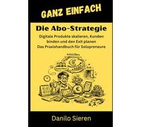 Die Abo-Strategie: Digitale Produkte skalieren, Kunden binden und den Exit planen - Das Praxishandbuch für Solopreneure: 24 (GANZ EINFACH)
