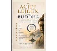 DIE ACHT LEIDEN DES BUDDHA: EINE PSYCHOLOGISCHE DIAGNOSE DEINER EMOTIONALEN WURZELN (Buddha trifft Psychologie)