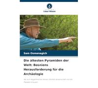 Die ältesten Pyramiden der Welt: Bosniens Herausforderung für die Archäologie: Wo sich megalithisches Wissen, Biofeld-Wissenschaft und die Plejaden kreuzen