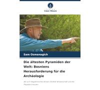 Die ältesten Pyramiden der Welt: Bosniens Herausforderung für die Archäologie: Wo sich megalithisches Wissen, Biofeld-Wissenschaft und die Plejaden kreuzen