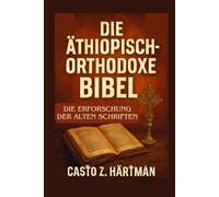 Die äthiopisch-orthodoxe Bibel: Die Erforschung der alten Schriften: Eine wissenschaftliche Erforschung von Theologie, Geschichte und Kultur