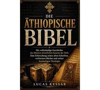 DIE ÄTHIOPISCHE BIBEL: Die vollständige Geschichte des ältesten christlichen Kanons der Welt: Eine Erforschung seiner alten Schriften, verlorenen Bücher und seiner beständigen Theologie