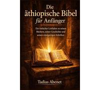 Die äthiopische Bibel für Anfänger: Ein einfacher Leitfaden zu seinen Büchern, seiner Geschichte und seinen einzigartigen Schriften