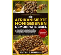 DIE AFRIKANISIERTE HONIGBIENEN-DEMOKRATIE-BIBEL: Ein umfassender Leitfaden zur Biologie der afrikanisierten Honigbiene, zur Demokratie im Bienenvolk, ... Artenschutz und zum verantwortungsvollen
