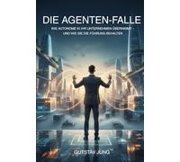 Die Agenten-Falle: Wie autonome KI Ihr Unternehmen übernimmt - und wie Sie die Führung behalten