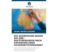 DIE AGGRESSION GEGEN DIE DRK: AUFSTREBUNGEN NACH EXPANSION ODER SICHERHEITSVORWAND?: Geopolitik bewaffneter Konflikte, strategische Ressourcen und die ... der Machtverhältnisse in den Großen Seen