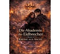 Die Akademie der Eidbrecher: Band 4: Krone aus Asche - Romantasy ab 16 | Dark Academia, Staatskontrolle & Enemies-to-Lovers