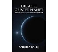 Die Akte Geisterplanet: Wie die jahrhundertelange Suche nach verborgenen Welten unser Bild vom Sonnensystem revolutionierte - von Vulkan bis zum geheimnisvollen Planet Neun