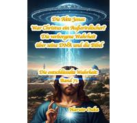 Die Akte Jesus: War Christus ein Außerirdischer? Die verborgene Wahrheit über seine DNA und die Bibel: 71 (Die entschlüsselte Wahrheit: Band)