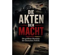 Die Akten der Macht: Die größten Skandale der deutschen Politik