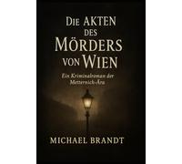 Die Akten des Mörders von Wien: Ein Kriminalroman der Metternich-Ära (Historische Krimis von Michael Brandt)