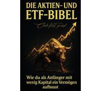 Die Aktien- und ETF-Bibel: Wie du als Anfänger ohne Vorwissen erfolgreich investierst und langfristig Vermögen aufbaust