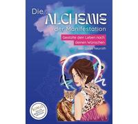 Die Alchemie der Manifestation: Gestalte dein Leben nach deinen Wünschen