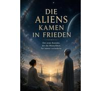 Die Aliens kamen in Frieden: Der erste Kontakt, der die Menschheit für immer veränderte - ein philosophischer Roman