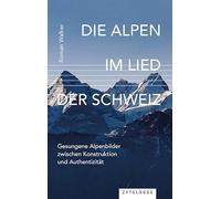 Die Alpen im Lied der Schweiz: Gesungene Alpenbilder zwischen Konstruktion und Authentizität