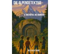 Die Alpendetektive & das Rätsel des Bunkers: Ein Alpen-Abenteuer voller Rätsel, Freundschaft und Geheimnisse - Der dritte Fall für die Alpendetektive