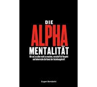 Die Alpha-Mentalität: Mehr als nur ein Sexratgeber für Männer: Ein Leitfaden für mentale Stärke, Selbstliebe und wie Sie Beziehungen erfolgreich führen