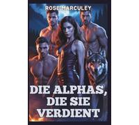 Die Alphas, die sie verdient: Eine paranormale Reverse-Harem-Romanze mit einem Werwolf (Rose Marculey Haremsromanze (GER))