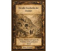 Die alte Geschichte der Essener: Leben, Glauben und mystische Praktiken in der judäischen Wüste