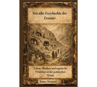 Die alte Geschichte der Essener: Leben, Glauben und mystische Praktiken in der judäischen Wüste