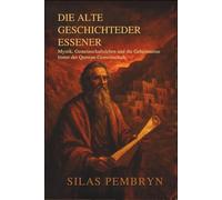 Die Alte Geschichteder Essener: Mystik, Gemeinschaftsleben und die Geheimnisse hinter der Qumran-Gemeinschaft