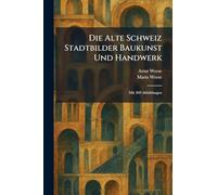 Die Alte Schweiz Stadtbilder Baukunst Und Handwerk: Mit 369 Abbildungen
