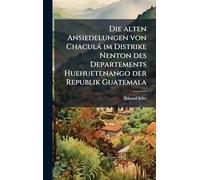 Die alten Ansiedelungen von Chaculà im Distrike Nenton des Departements Huehuetenango der Republik Guatemala