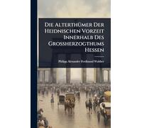Die AlterthÃ1/4mer Der Heidnischen Vorzeit Innerhalb Des Grossherzogthums Hessen