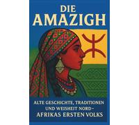 Die Amazigh: Alte Geschichte, Traditionen und Weisheit des ersten Volkes Nordafrikas