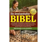 DIE AMEISENHALTER BIBEL: Der vollständige Meisterleitfaden für Ameisenhalter zum Aufbau blühender Kolonien, zur Gestaltung fortschrittlicher Setups, ... erfolgreichen Aufzucht gesunder Königinnen