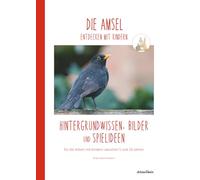 DIE AMSEL entdecken mit Kindern: Hintergrundwissen, Bilder und Spielideen für die Arbeit mit Kindern zwischen 5 und 10 Jahren (Natur entdecken mit ... Jahre) zu verschiedenen Pflanzen und Tieren)