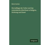 Die Anfänge der Cultur und das orientalische Alterthum in Religion, Dichtung und Kunst