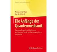 Die Anfänge der Quantenmechanik: Die grundlegenden Arbeiten zur Matrizenmechanik von Heisenberg, Born und Jordan (Klassische Texte der Wissenschaft)