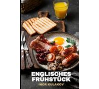 Die Anfänge des englischen Frühstücks: Wie Speck, Eier und Tee die britische Kultur prägten - Geschichte, Traditionen und Rezepte (European Cookbook)