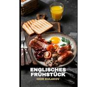Die Anfänge des englischen Frühstücks: Wie Speck, Eier und Tee die britische Kultur prägten - Geschichte, Traditionen und Rezepte (European Cookbook)