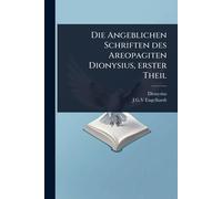 Die Angeblichen Schriften des Areopagiten Dionysius, erster Theil