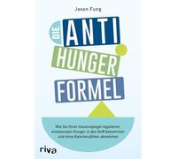 Die Anti-Hunger-Formel: Wie Sie Ihren Insulinspiegel regulieren, emotionalen Hunger in den Griff bekommen und ohne Kalorienzählen abnehmen | Mit praktischen Tipps
