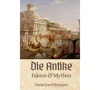 Die Antike - Fakten & Mythen: Von den Römern über die Griechen bis hin zu den sieben Weltwundern