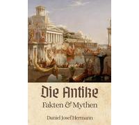 Die Antike - Fakten & Mythen: Von den Römern über die Griechen bis hin zu den sieben Weltwundern