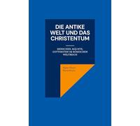 Die antike Welt und das Christentum: Menschen, Mächte, Gottheiten im Römischen Weltreich