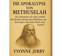 DIE APOKALYPSE VON METHUSELAH:: Die Geheimnisse der Alten enthüllt - Eine Brücke zwischen dem Weltlichen und dem Ewigen - Die letzten Worte einer Legende