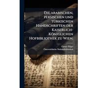 Die arabischen, persischen und tÃ1/4rkischen Handschriften der Kaiserlich-Königlichen Hofbibliothek zu Wien.