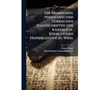 Die arabischen, persischen und tÃ1/4rkischen Handschriften der Kaiserlich-Königlichen Hofbibliothek zu Wien.
